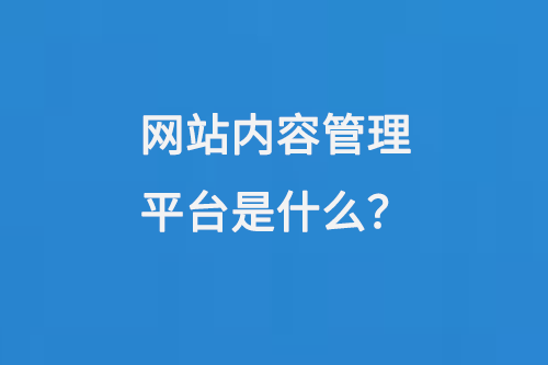 網(wǎng)站內容管理平臺是什么