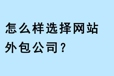 怎么樣選擇網(wǎng)站外包公司