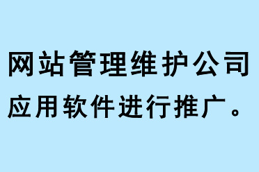 網(wǎng)站管理維護公司應用軟件進行推廣 