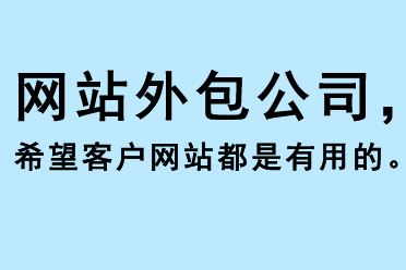 網(wǎng)站外包公司希望客戶的網(wǎng)站都是有用的